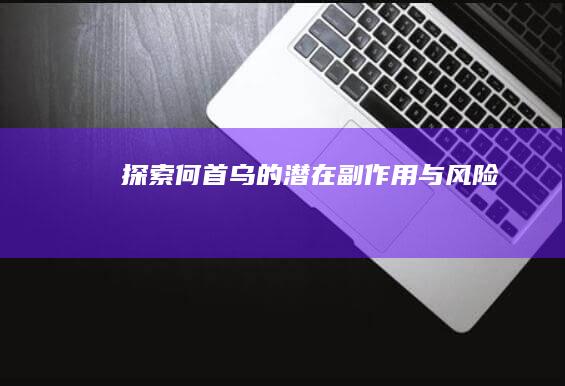 探索何首乌的潜在副作用与风险